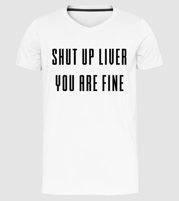 Shut up liver you are fine model alb pe tricou