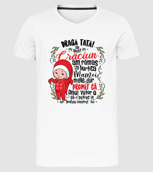 Dragă tată! De acest Crăciun am rămas în burtica mamei mele, dar promit că anul viitor o să-l petrec în brațele voastre! model alb pe tricou