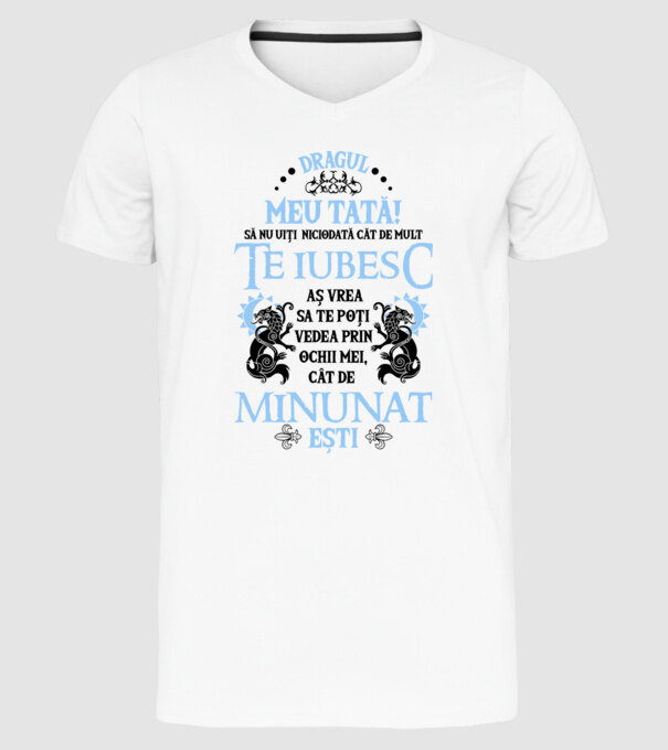 Dragul meu tată! - să nu uiți niciodată cât de mult te iubesc, aș vrea să te poți vedea prin ochii mei, cât de minunat ești model alb pe tricou