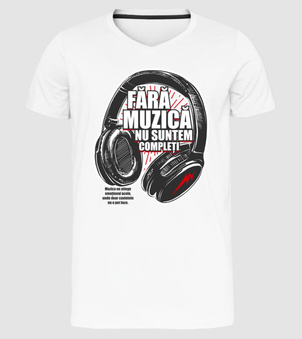Fără muzică nu suntem compleți - Muzica ne atinge emoțional acolo, unde doar cuvintele nu o pot face. model alb pe tricou
