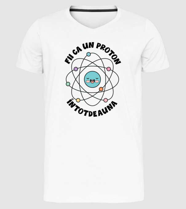 fii ca un proton - întotdeauna pozitiv model alb pe tricou