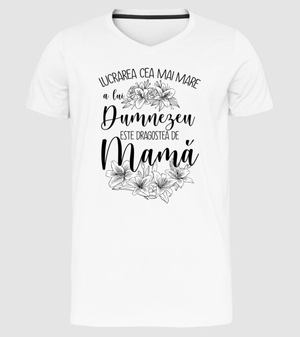 Lucrarea cea mai mare a lui Dumnezeu este dragostea de mamă model alb pe tricou