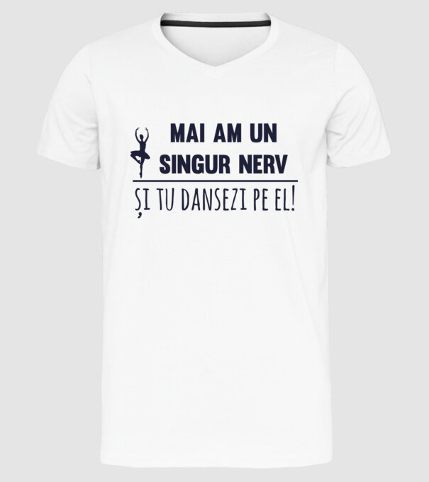 mai am un singur nerv și tu dansezi pe el! model alb pe tricou