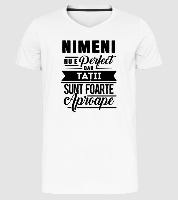Nimeni nu e perfect, dar tații sunt foarte aproape model alb pe tricou