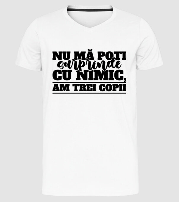 Nu mă poți surprinde cu nimic, am trei copii model alb pe tricou