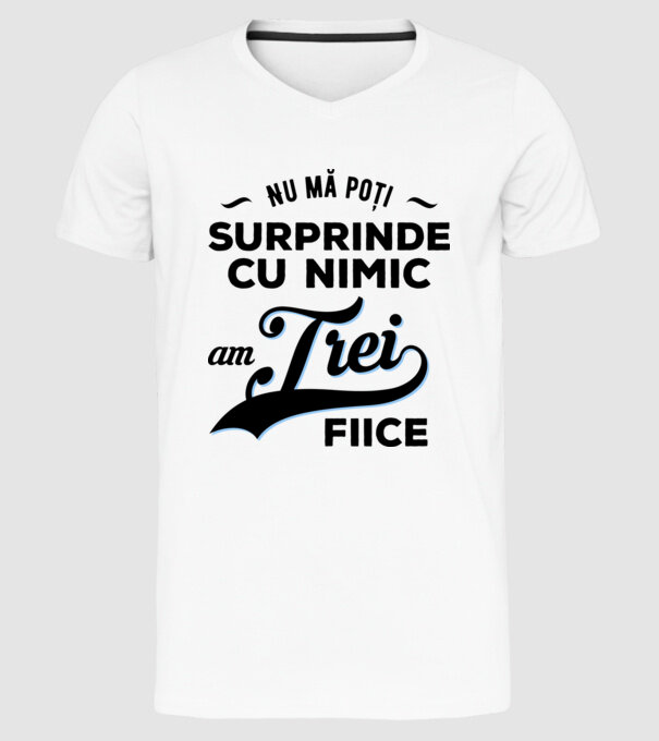 Nu mă poți surprinde cu nimic, am trei fiice model alb pe tricou