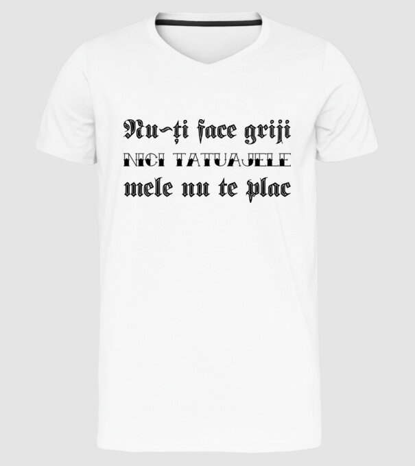 Nu-ți face griji, nici tatuajele mele nu te plac model alb pe tricou