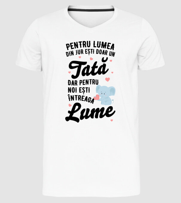 Pentru lumea din jur ești doar un tată, dar pentru noi ești întreaga lume model alb pe tricou