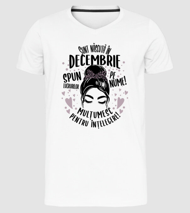 Sunt născută în - decembrie - spun lucrurilor pe nume! - mulțumesc pentru înțelegere! model alb pe tricou