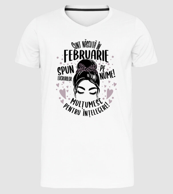 Sunt născută în - februarie - spun lucrurilor pe nume! - mulțumesc pentru înțelegere! model alb pe tricou