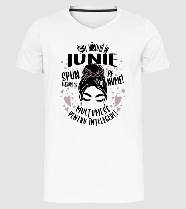 Sunt născută în - iunie - spun lucrurilor pe nume! - mulțumesc pentru înțelegere! model alb pe tricou