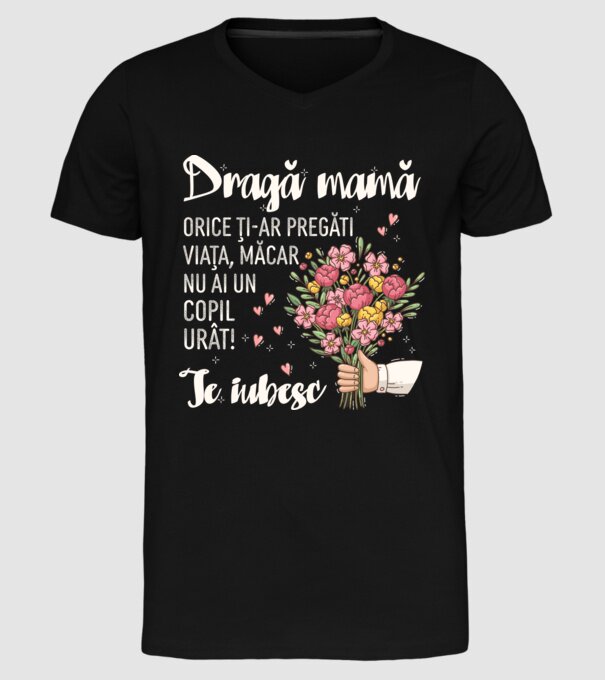 Dragă mamă, orice ți-ar pregăti viața, măcar nu ai un copil urât! te iubesc model negru pe tricou