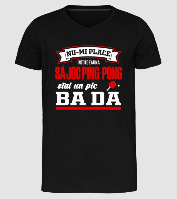 nu-mi place întotdeauna să joc ping-pong, stai un pic, ba da model negru pe tricou