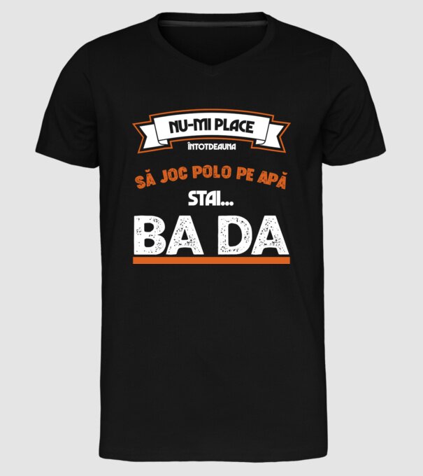 nu-mi place întotdeauna să joc polo pe apă, stai un pic, ba da model negru pe tricou