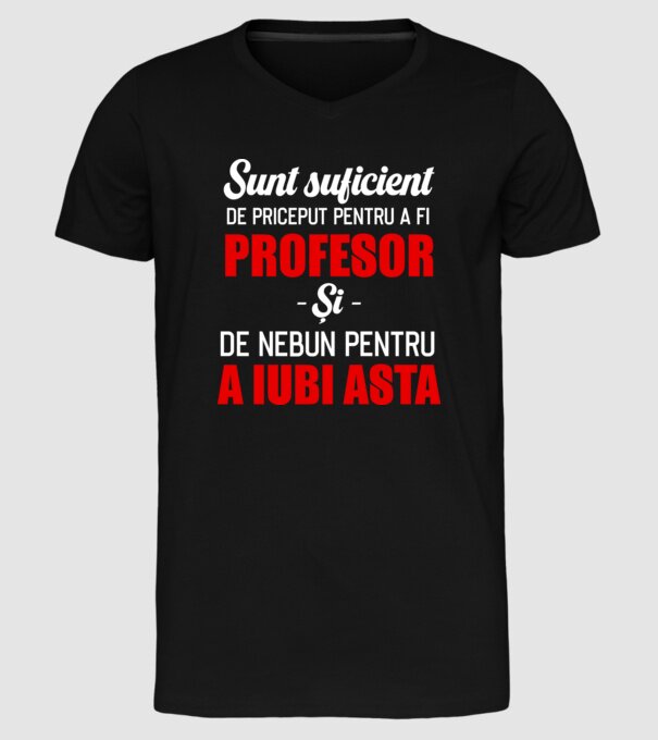 Sunt suficient de priceput pentru a fi PROFESOR și suficient de nebun pentru a iubi asta model negru pe tricou