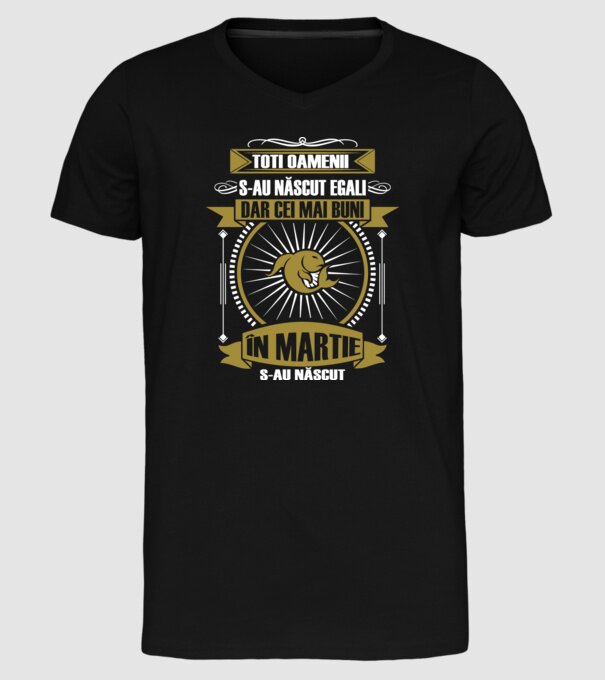 Toți oamenii s-au născut egali, dar cei mai buni s-au născut în martie model negru pe tricou