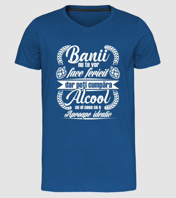 banii nu te vor face fericit, dar poți cumpăra alcool cu ei, ceea ce e aproape identic model albastru regal pe tricou