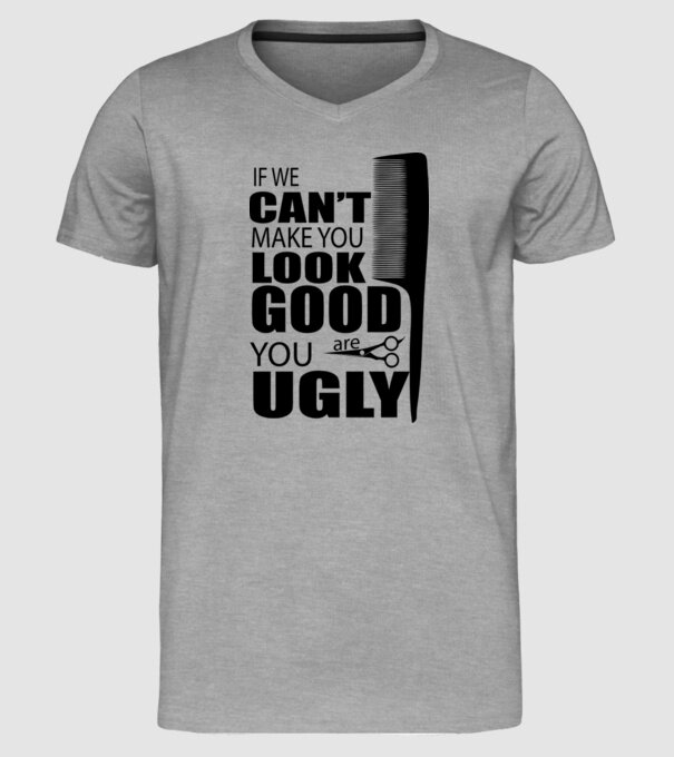 'If we can''t make you look good, YOU UGLY' model gri pe tricou