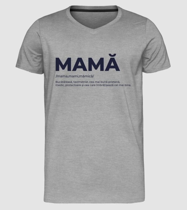 MAMĂ: /mama,mami,mămică/ Bucătăreasă, taximetrist, cea mai bună prietenă, medic, protectoare și cea care îmbrățișează cel mai bi model gri pe tricou