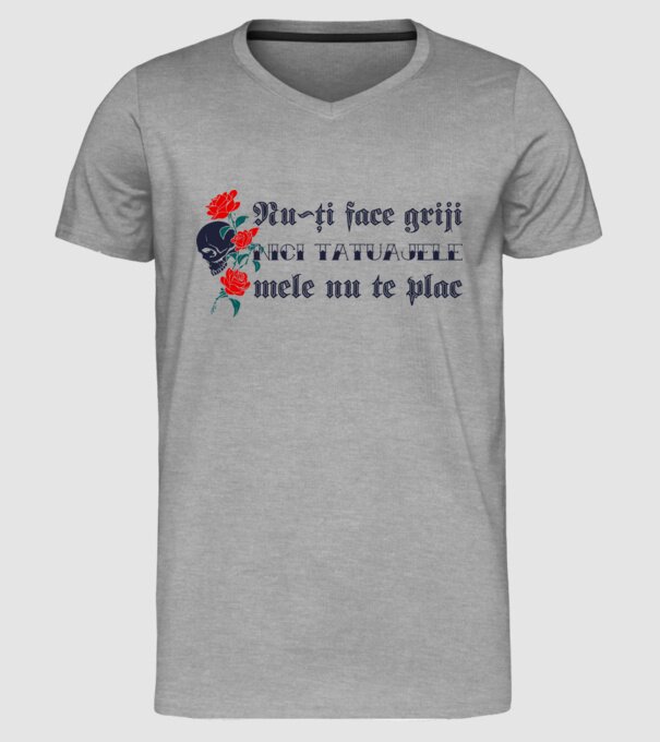 Nu-ți face griji, nici tatuajele mele nu te plac model gri pe tricou