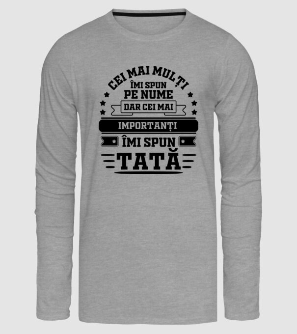 Cei mai mulți îmi spun pe nume, dar cei mai importanți îmi spun tată model gri pe tricou