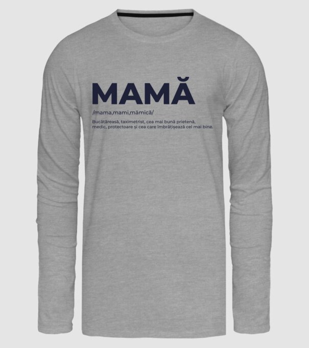 MAMĂ: /mama,mami,mămică/ Bucătăreasă, taximetrist, cea mai bună prietenă, medic, protectoare și cea care îmbrățișează cel mai bi model gri pe tricou