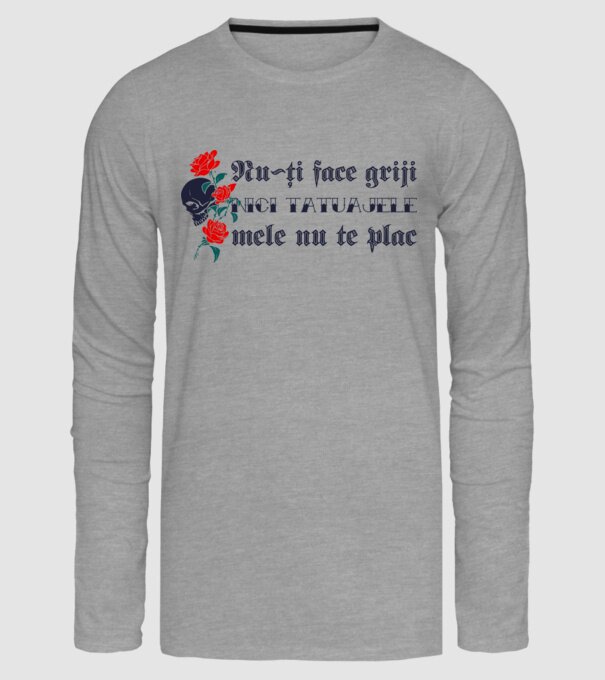 Nu-ți face griji, nici tatuajele mele nu te plac model gri pe tricou