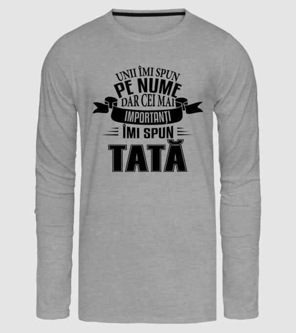 Unii îmi spun pe nume, dar cei mai importanți îmi spun tată model gri pe tricou