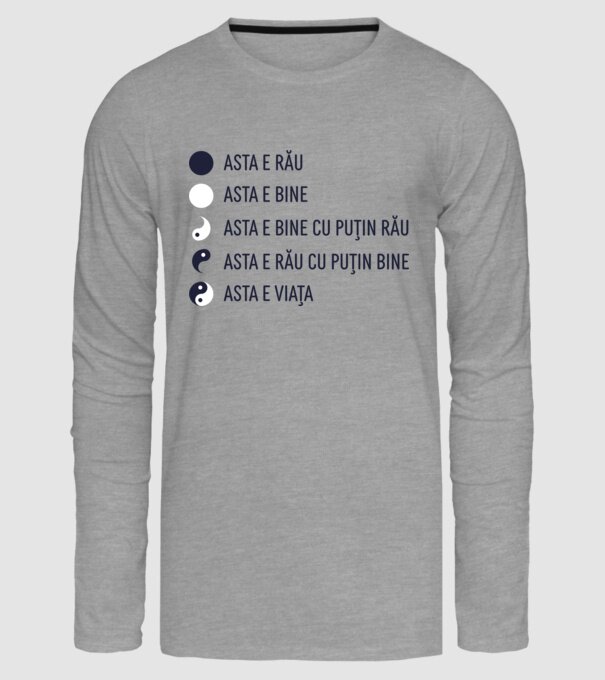 asta e rău, asta e bine, asta e bine cu puțin rău, asta e rău cu puțin bine, asta e viața model gri pe tricou
