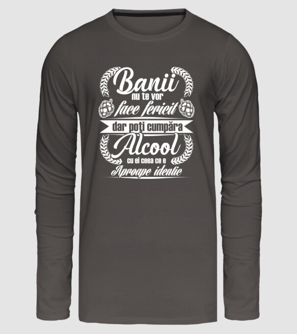 banii nu te vor face fericit, dar poți cumpăra alcool cu ei, ceea ce e aproape identic model gri închis pe tricou