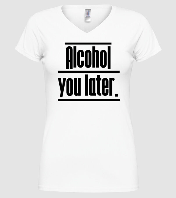 Alcohol you later model alb pe tricou