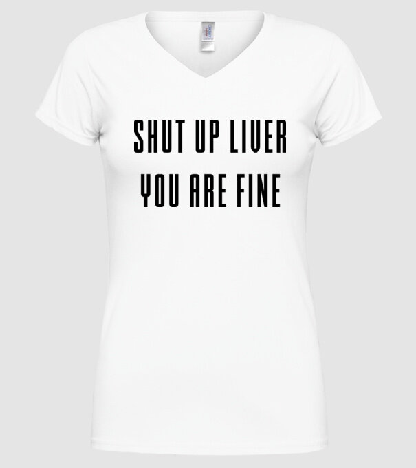 Shut up liver you are fine model alb pe tricou