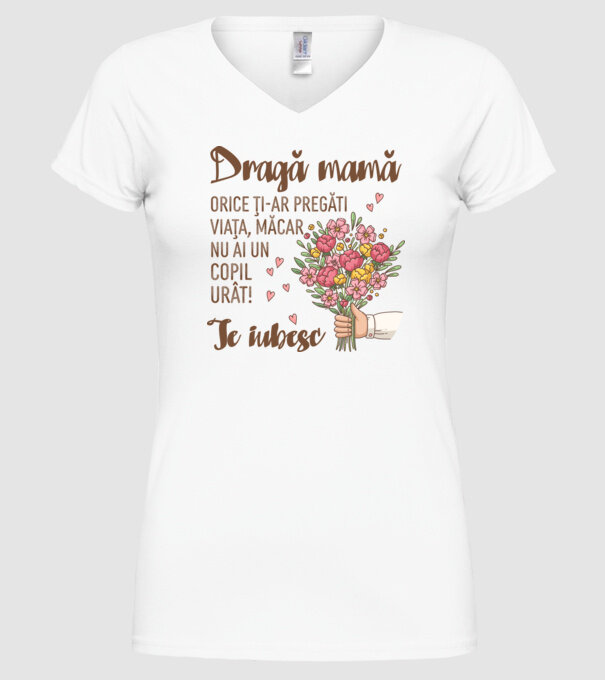Dragă mamă, orice ți-ar pregăti viața, măcar nu ai un copil urât! te iubesc model alb pe tricou