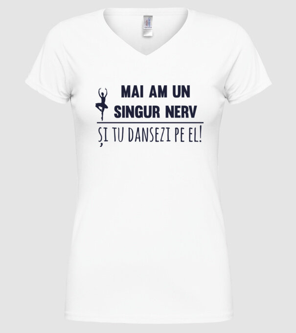 mai am un singur nerv și tu dansezi pe el! model alb pe tricou