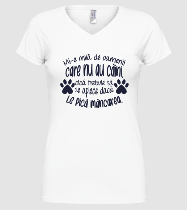 Mi-e milă de oamenii care nu au câini, cică trebuie să se aplece dacă le pică mâncarea. model alb pe tricou