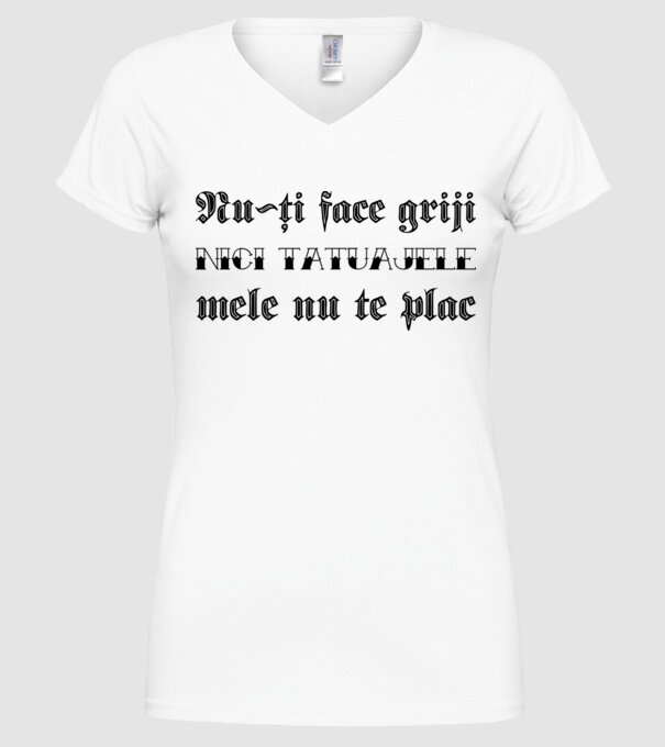 Nu-ți face griji, nici tatuajele mele nu te plac model alb pe tricou
