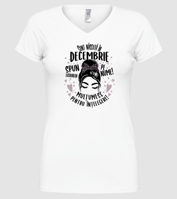 Sunt născută în - decembrie - spun lucrurilor pe nume! - mulțumesc pentru înțelegere! model alb pe tricou