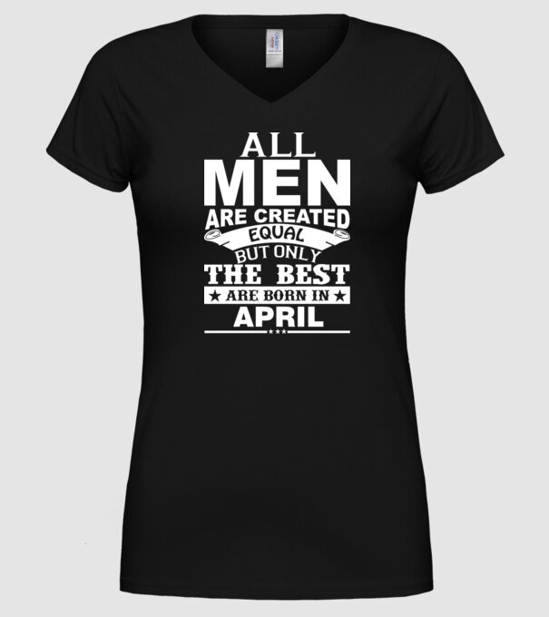 All men are created equal but only the best are born in april model negru pe tricou