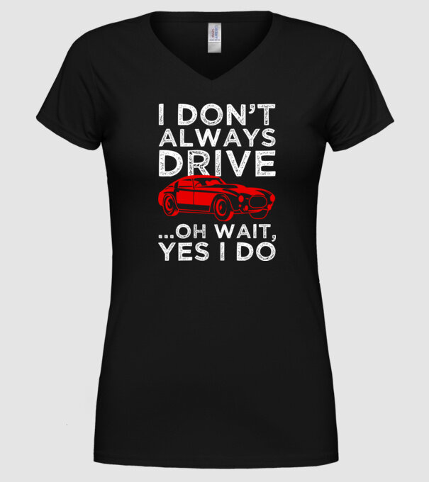 I dont always drive oh wait yes i do model negru pe tricou