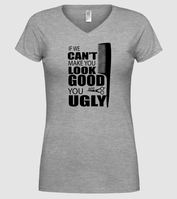 'If we can''t make you look good, YOU UGLY' model gri pe tricou