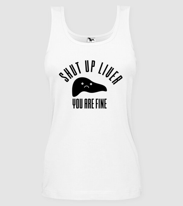 Shut up liver you are fine model alb pe tricou