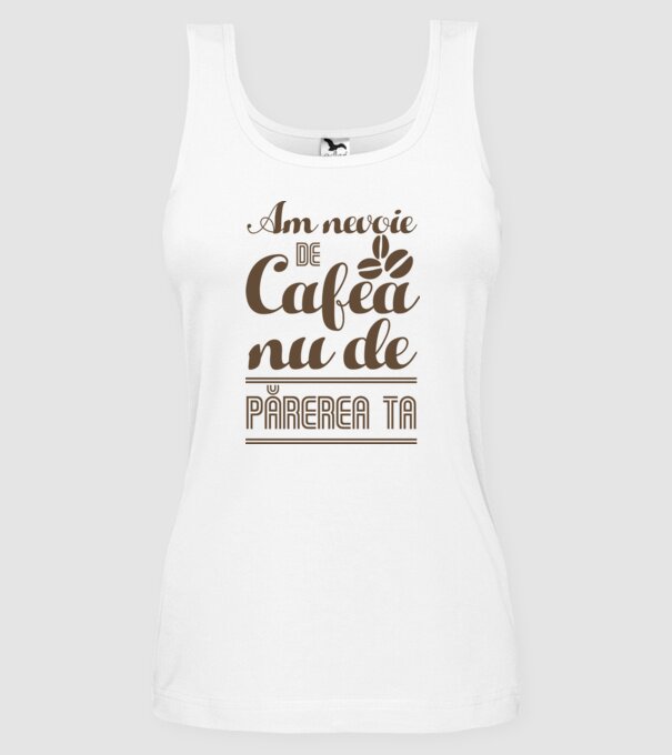 am nevoie de cafea, nu de părerea ta model alb pe tricou