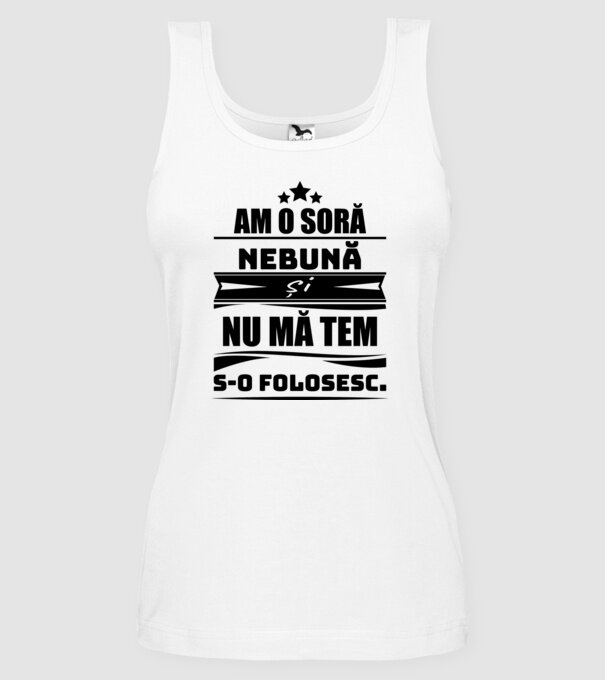 Am o soră nebună și nu mă tem s-o folosesc. model alb pe tricou