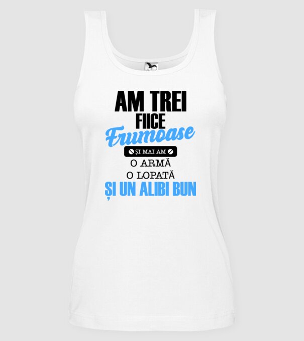 Am Trei fiice frumoase și mai am o armă, o lopată și un alibi bun model alb pe tricou
