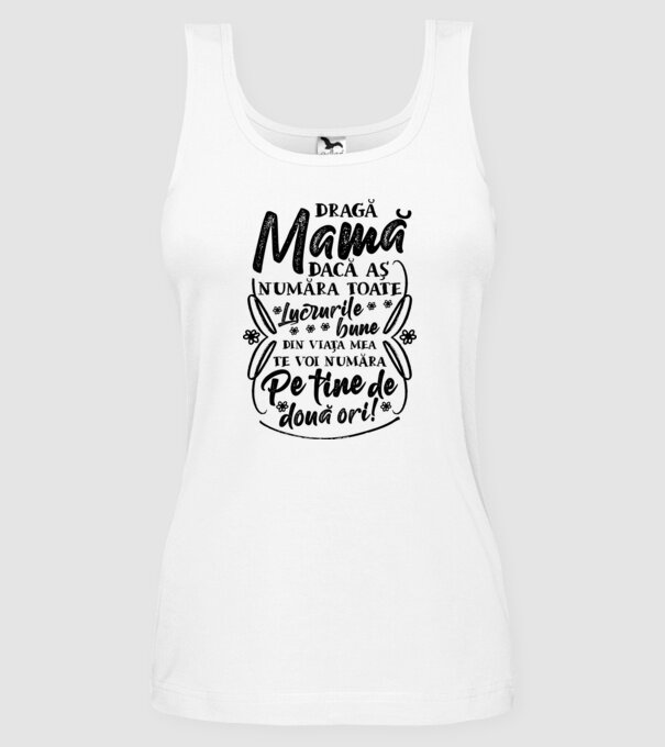 Dragă Mamă, dacă aș număra toate lucrurile bune din viața mea, te voi număra pe tine de două ori! model alb pe tricou