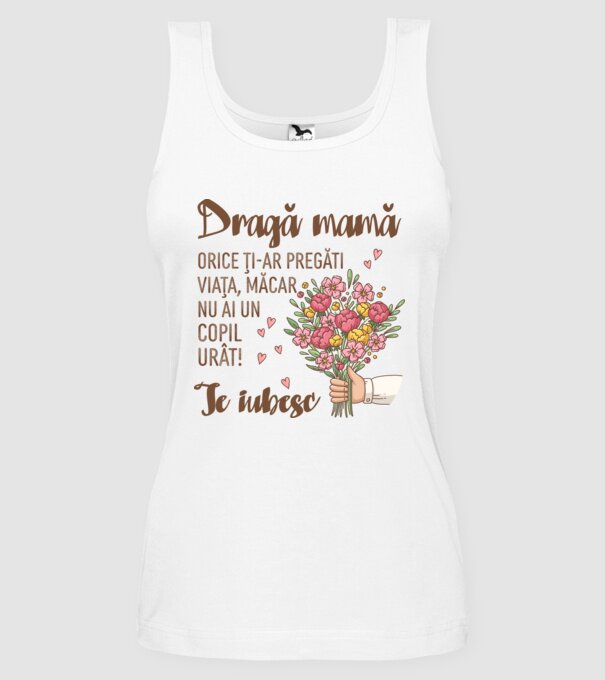 Dragă mamă, orice ți-ar pregăti viața, măcar nu ai un copil urât! te iubesc model alb pe tricou