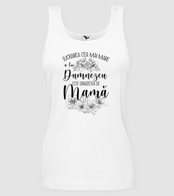 Lucrarea cea mai mare a lui Dumnezeu este dragostea de mamă model alb pe tricou