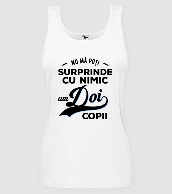 Nu mă poți surprinde cu nimic, am doi copii model alb pe tricou