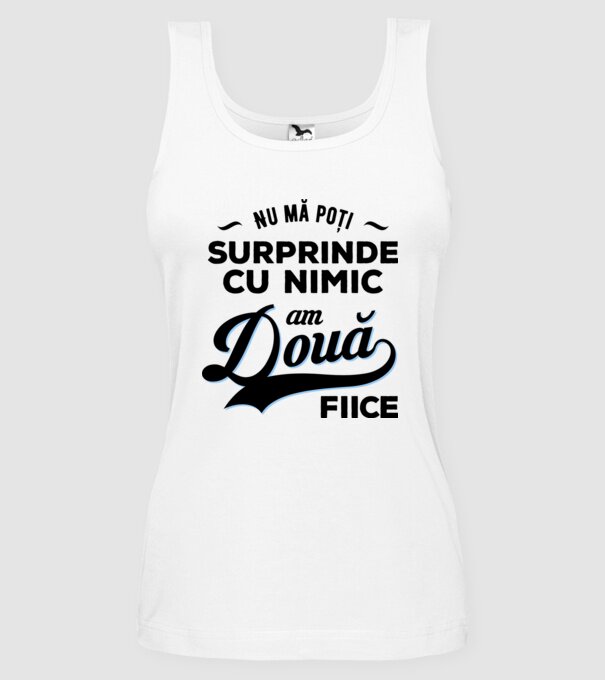 Nu mă poți surprinde cu nimic, am două fiice model alb pe tricou