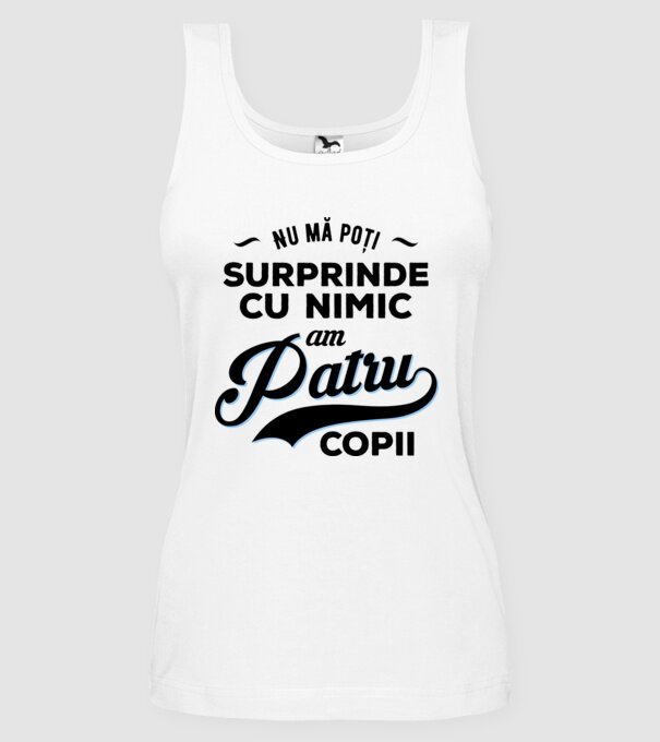 Nu mă poți surprinde cu nimic, am patru copii model alb pe tricou